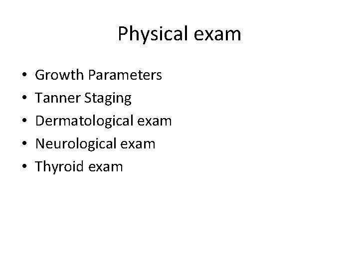 Physical exam • • • Growth Parameters Tanner Staging Dermatological exam Neurological exam Thyroid