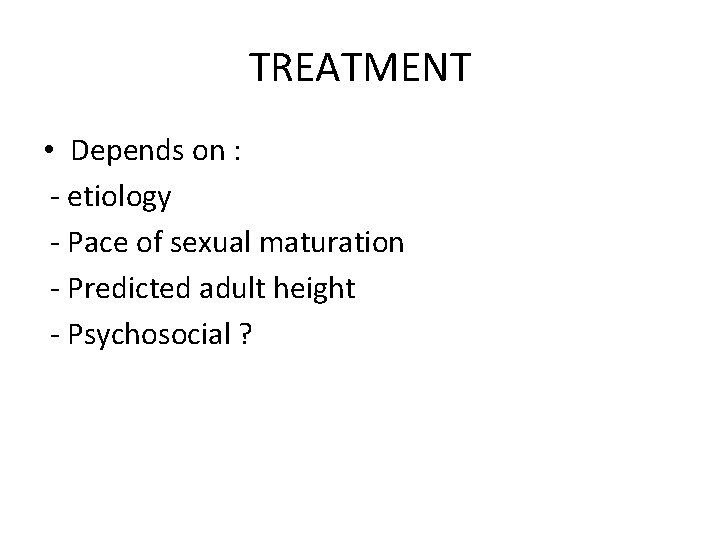 TREATMENT • Depends on : - etiology - Pace of sexual maturation - Predicted