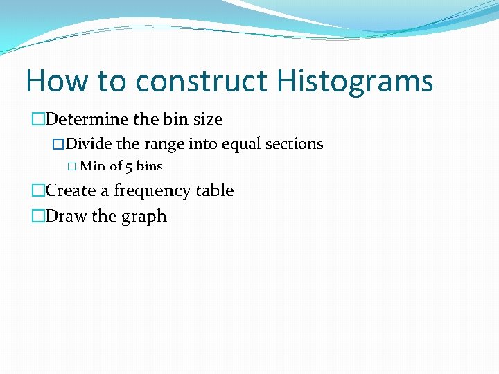 How to construct Histograms �Determine the bin size �Divide the range into equal sections