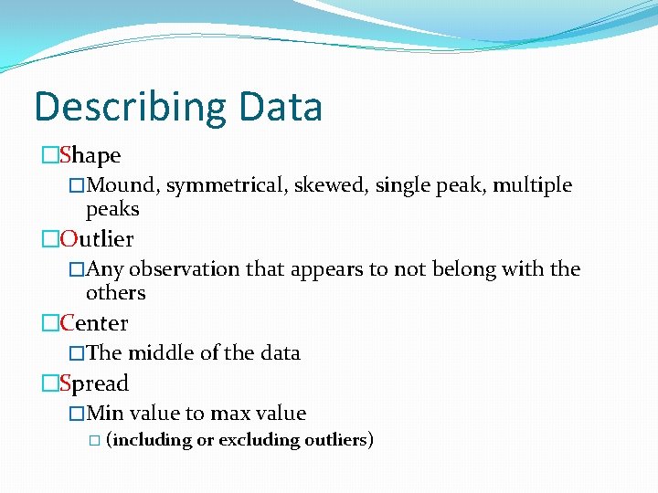 Describing Data �Shape �Mound, symmetrical, skewed, single peak, multiple peaks �Outlier �Any observation that