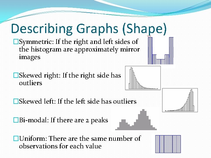 Describing Graphs (Shape) �Symmetric: If the right and left sides of the histogram are