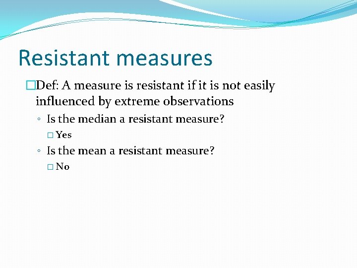 Resistant measures �Def: A measure is resistant if it is not easily influenced by