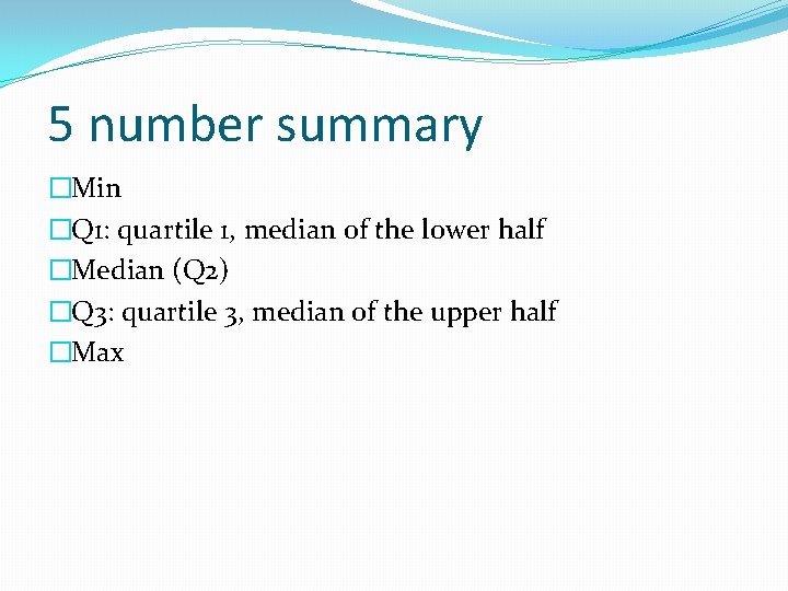 5 number summary �Min �Q 1: quartile 1, median of the lower half �Median