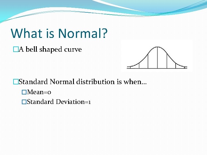 What is Normal? �A bell shaped curve �Standard Normal distribution is when… �Mean=0 �Standard