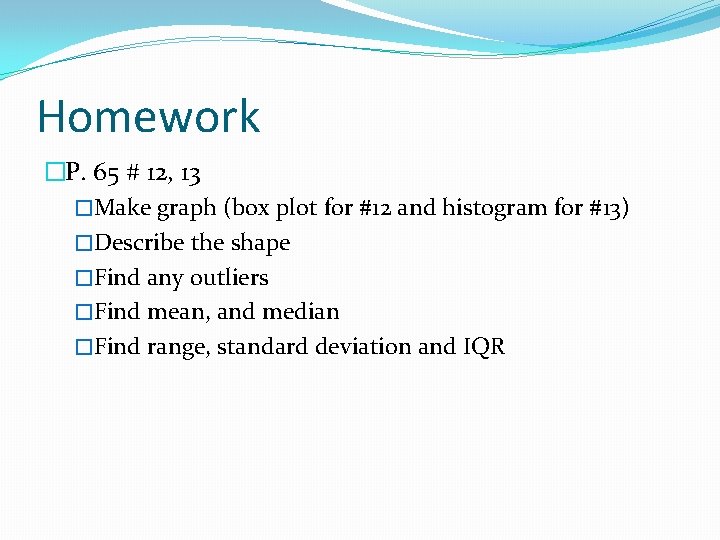 Homework �P. 65 # 12, 13 �Make graph (box plot for #12 and histogram