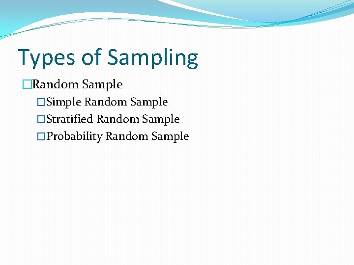 Types of Sampling �Random Sample �Simple Random Sample �Stratified Random Sample �Probability Random Sample