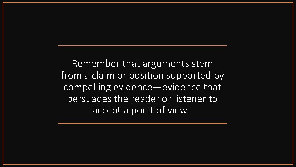 Remember that arguments stem from a claim or position supported by compelling evidence—evidence that