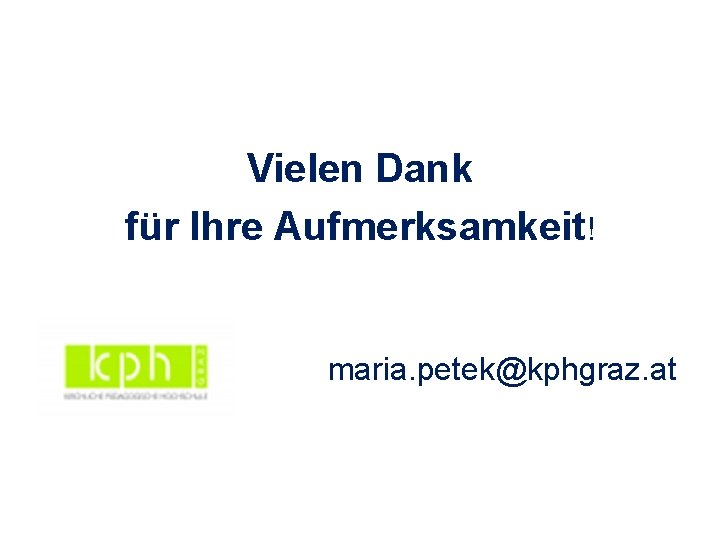 Vielen Dank für Ihre Aufmerksamkeit! maria. petek@kphgraz. at 