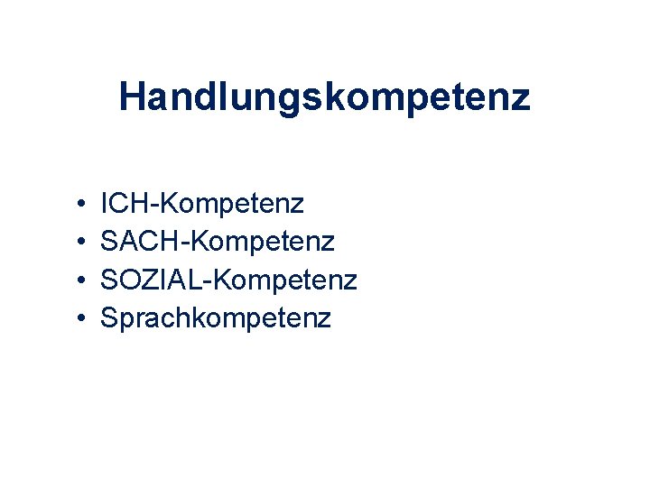 Handlungskompetenz • • ICH-Kompetenz SACH-Kompetenz SOZIAL-Kompetenz Sprachkompetenz 