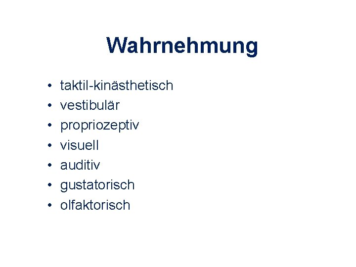 Wahrnehmung • • taktil-kinästhetisch vestibulär propriozeptiv visuell auditiv gustatorisch olfaktorisch 