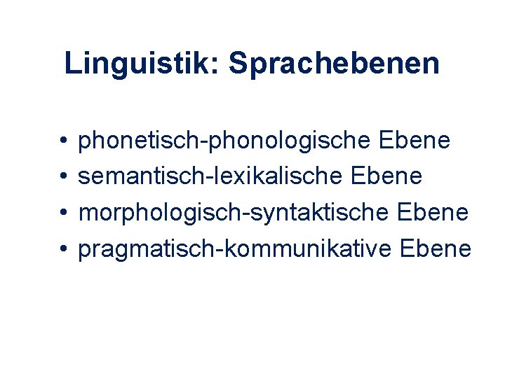 Linguistik: Sprachebenen • • phonetisch-phonologische Ebene semantisch-lexikalische Ebene morphologisch-syntaktische Ebene pragmatisch-kommunikative Ebene 