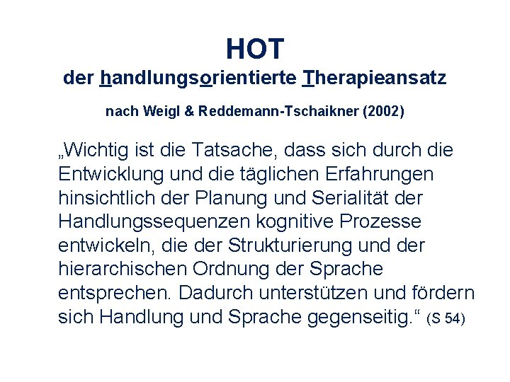 HOT der handlungsorientierte Therapieansatz nach Weigl & Reddemann-Tschaikner (2002) „Wichtig ist die Tatsache, dass