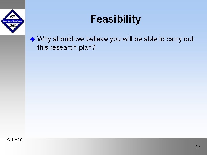 Feasibility u Why should we believe you will be able to carry out this