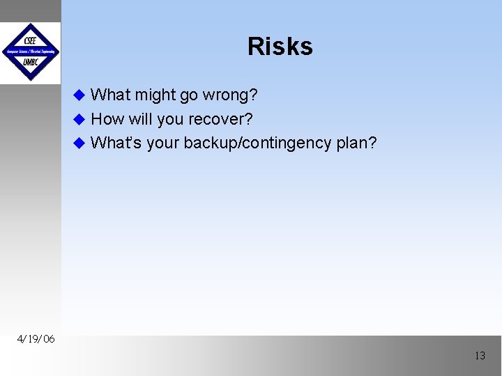Risks u What might go wrong? u How will you recover? u What’s your