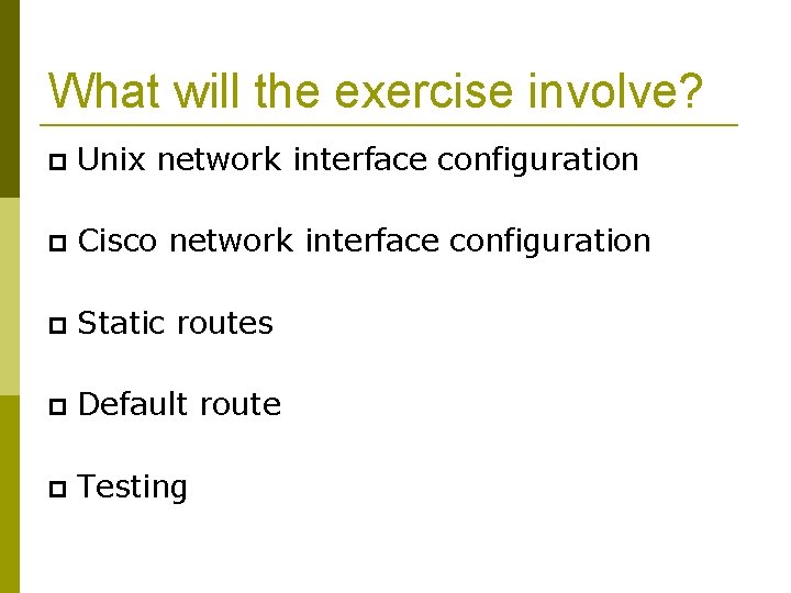 What will the exercise involve? Unix network interface configuration Cisco network interface configuration Static