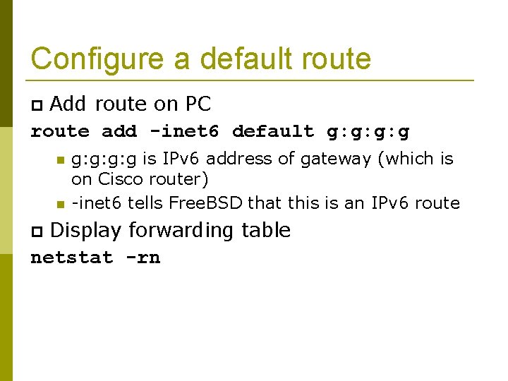 Configure a default route Add route on PC route add -inet 6 default g: