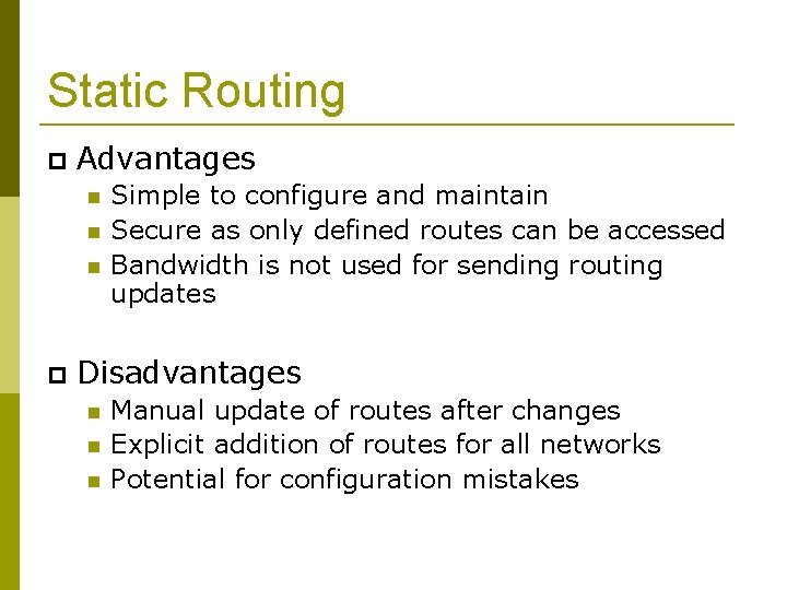 Static Routing Advantages Simple to configure and maintain Secure as only defined routes can