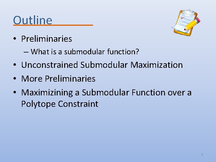 Outline • Preliminaries – What is a submodular function? • Unconstrained Submodular Maximization •