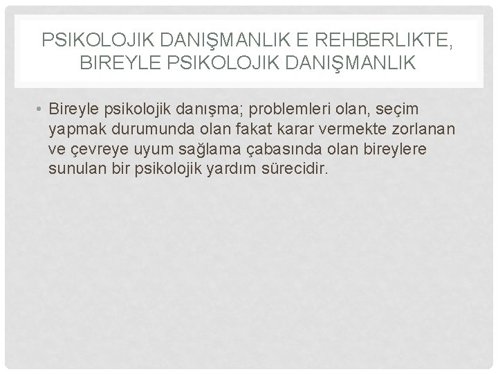 PSIKOLOJIK DANIŞMANLIK E REHBERLIKTE, BIREYLE PSIKOLOJIK DANIŞMANLIK • Bireyle psikolojik danışma; problemleri olan, seçim