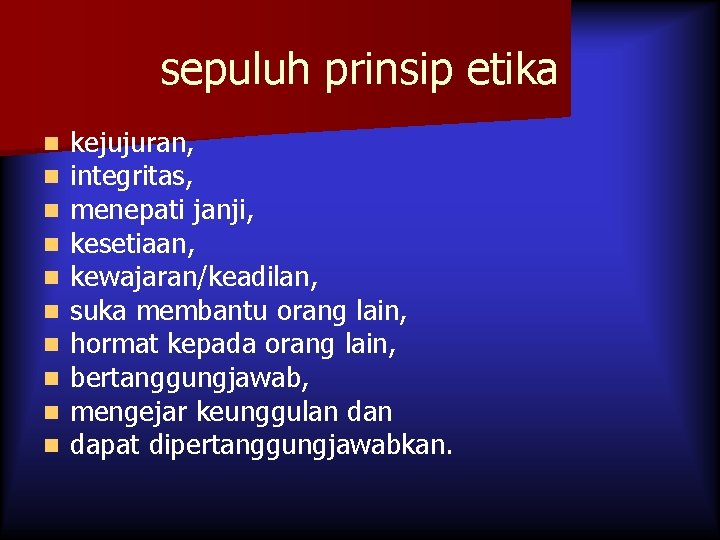 sepuluh prinsip etika n n n n n kejujuran, integritas, menepati janji, kesetiaan, kewajaran/keadilan,