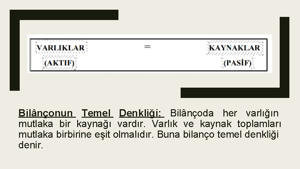 Bilânçonun Temel Denkliği: Bilânçoda her varlığın mutlaka bir kaynağı vardır. Varlık ve kaynak toplamları Bilânçonun Temel Denkliği: Bilânçoda her varlığın mutlaka bir kaynağı vardır. Varlık ve kaynak toplamları