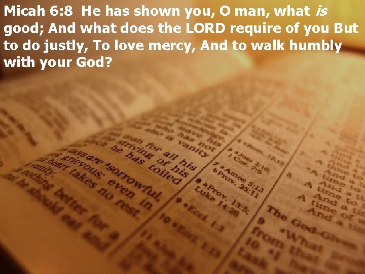 Micah 6: 8 He has shown you, O man, what is good; And what