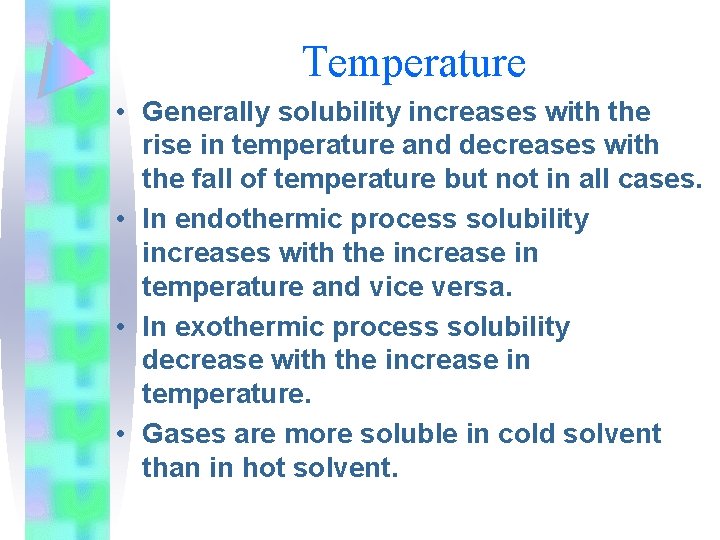 Temperature • Generally solubility increases with the rise in temperature and decreases with the