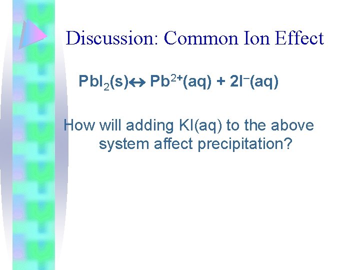 Discussion: Common Ion Effect Pb. I 2(s) Pb 2+(aq) + 2 I–(aq) How will