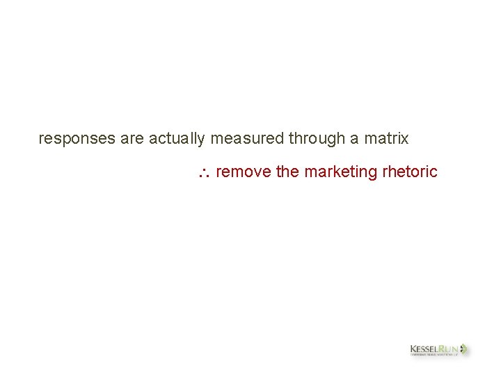 responses are actually measured through a matrix remove the marketing rhetoric 