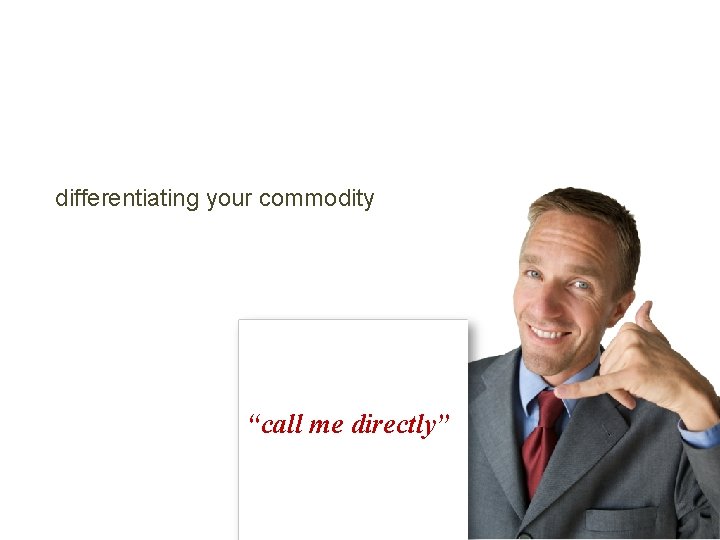 differentiating your commodity “call me directly” 