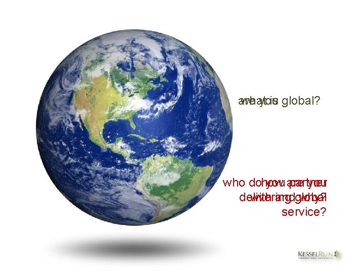 are what you is global? who dohow you are partner you delivering with andglobal