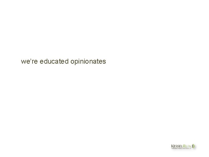 we’re educated opinionates 
