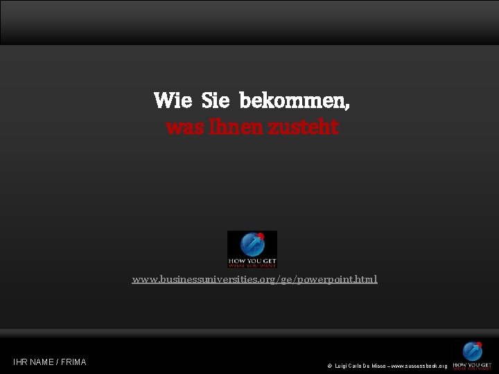 Wie Sie bekommen, was Ihnen zusteht www. businessuniversities. org/ge/powerpoint. html © IHR NAME /