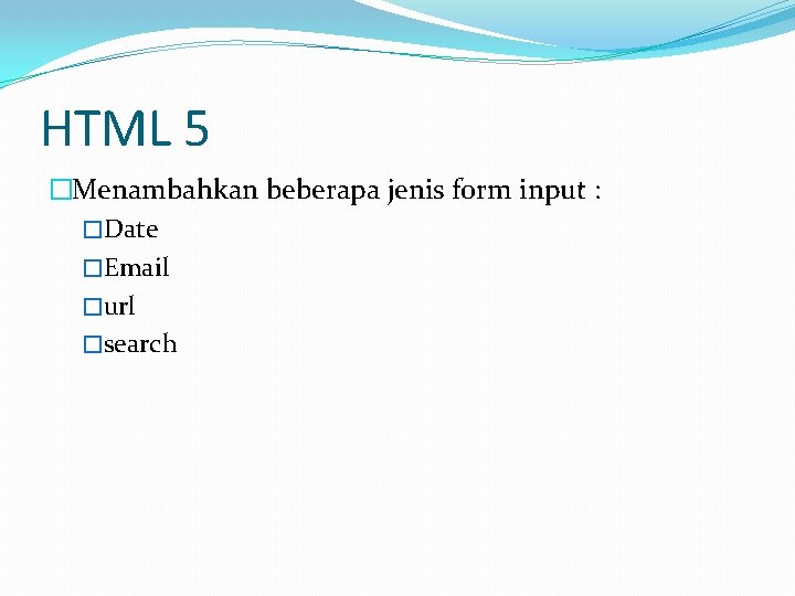 HTML 5 �Menambahkan beberapa jenis form input : �Date �Email �url �search 