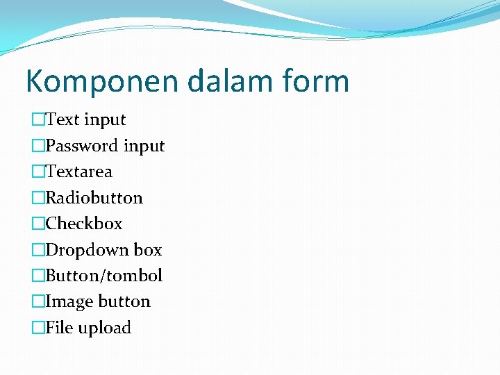 Komponen dalam form �Text input �Password input �Textarea �Radiobutton �Checkbox �Dropdown box �Button/tombol �Image