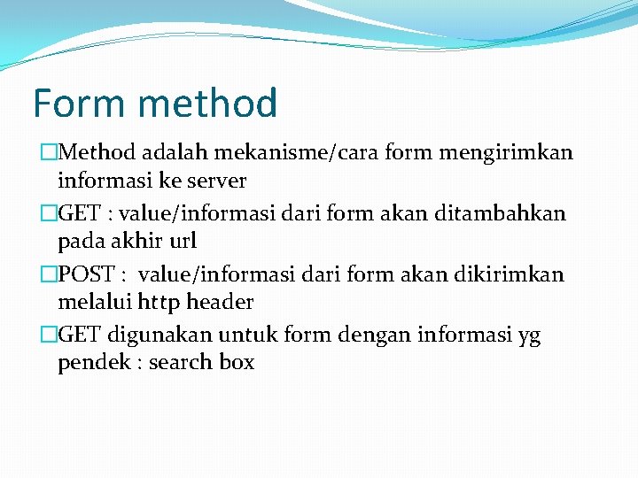 Form method �Method adalah mekanisme/cara form mengirimkan informasi ke server �GET : value/informasi dari