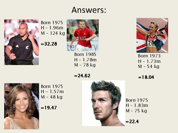 Answers: Born 1975 H – 1. 96 m M – 124 kg =32. 28
