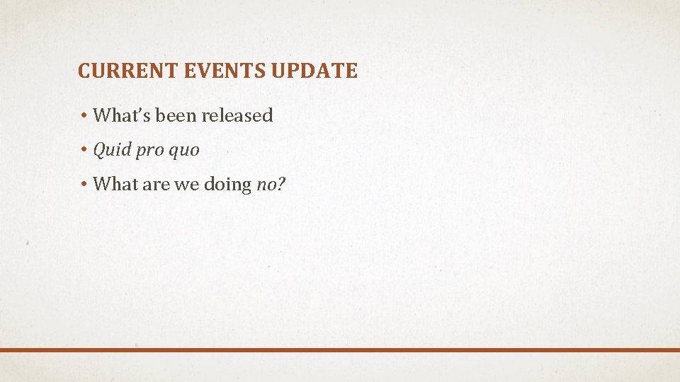 CURRENT EVENTS UPDATE • What’s been released • Quid pro quo • What are