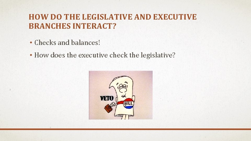 HOW DO THE LEGISLATIVE AND EXECUTIVE BRANCHES INTERACT? • Checks and balances! • How