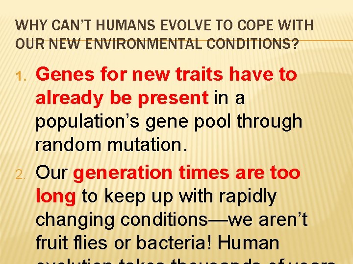 WHY CAN’T HUMANS EVOLVE TO COPE WITH OUR NEW ENVIRONMENTAL CONDITIONS? 1. 2. Genes