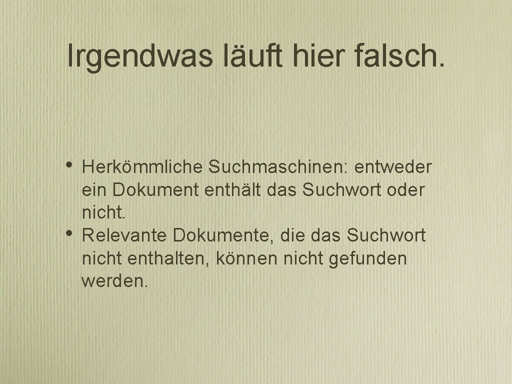 Irgendwas läuft hier falsch. • • Herkömmliche Suchmaschinen: entweder ein Dokument enthält das Suchwort