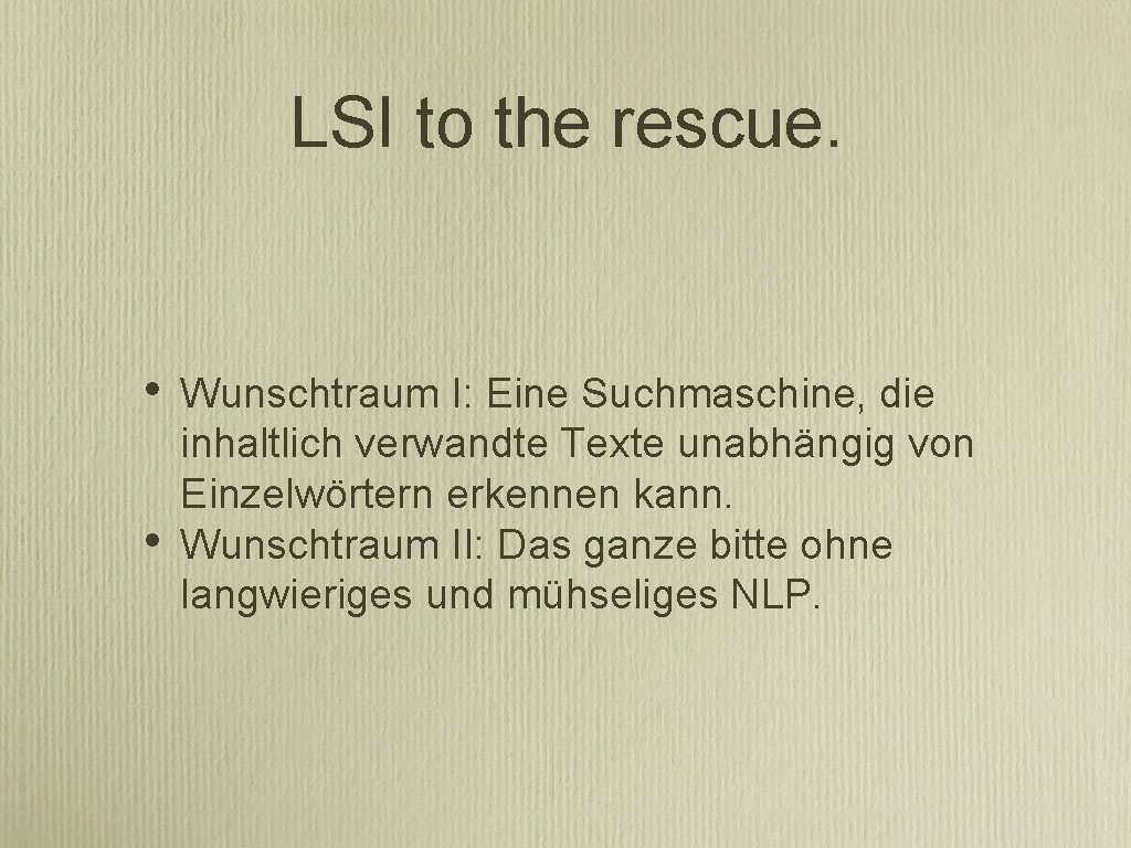LSI to the rescue. • • Wunschtraum I: Eine Suchmaschine, die inhaltlich verwandte Texte