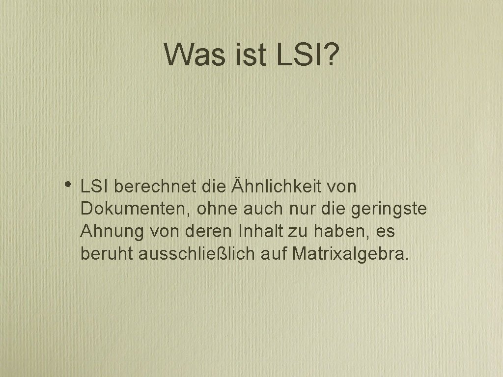 Was ist LSI? • LSI berechnet die Ähnlichkeit von Dokumenten, ohne auch nur die