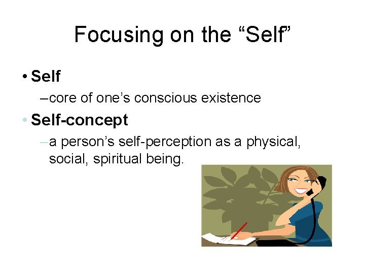 Focusing on the “Self” • Self – core of one’s conscious existence • Self-concept