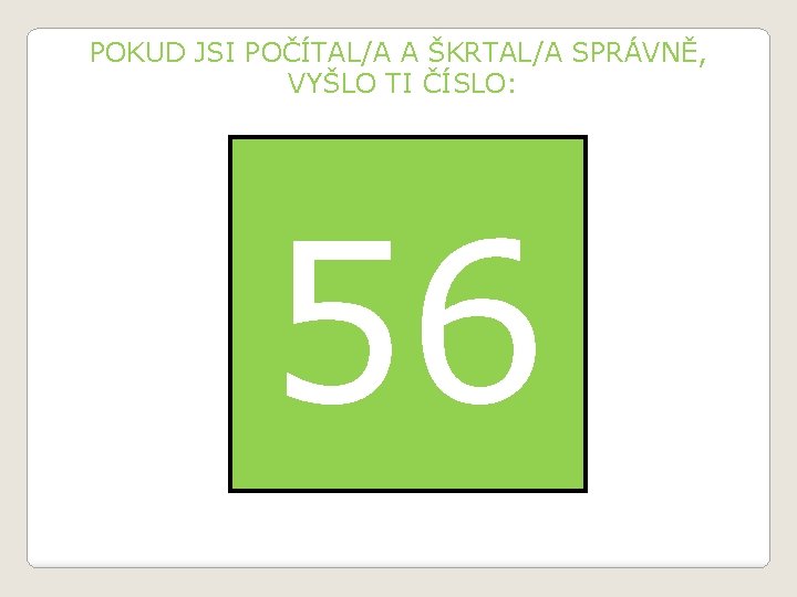 POKUD JSI POČÍTAL/A A ŠKRTAL/A SPRÁVNĚ, VYŠLO TI ČÍSLO: 56 