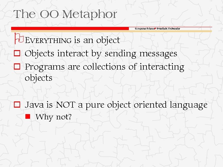 The OO Metaphor Computer Science Otterbein University O EVERYTHING is an object o Objects