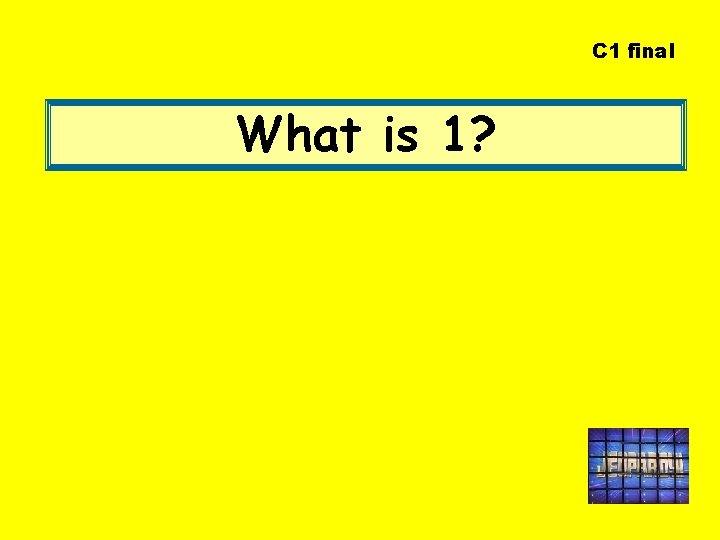 C 1 final What is 1? 