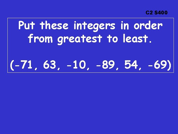 C 2 $400 Put these integers in order from greatest to least. (-71, 63,