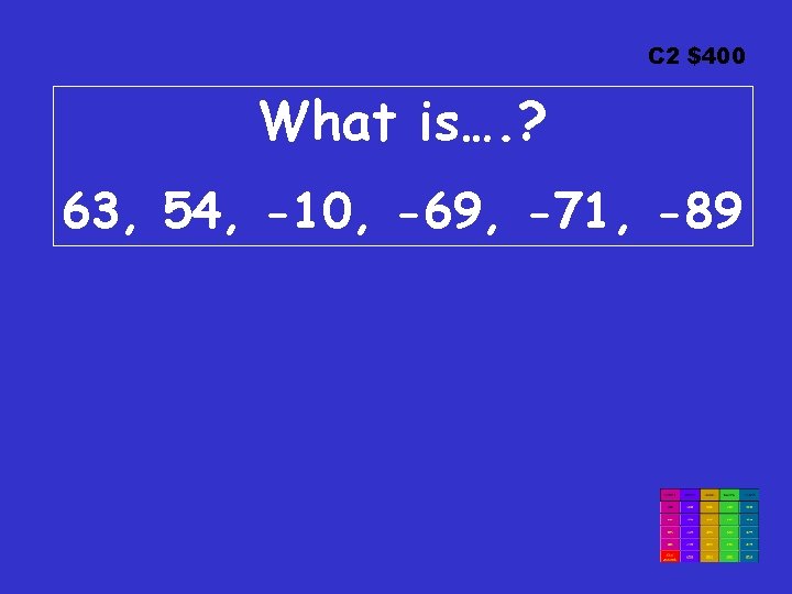 C 2 $400 What is…. ? 63, 54, -10, -69, -71, -89 