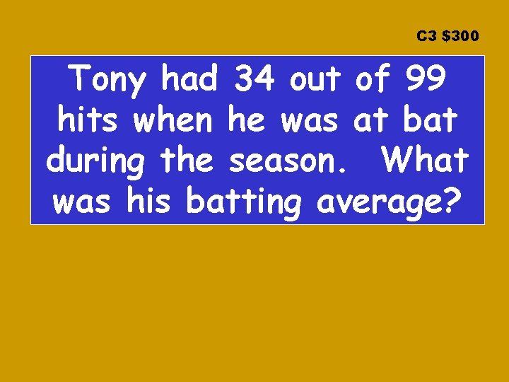 C 3 $300 Tony had 34 out of 99 hits when he was at